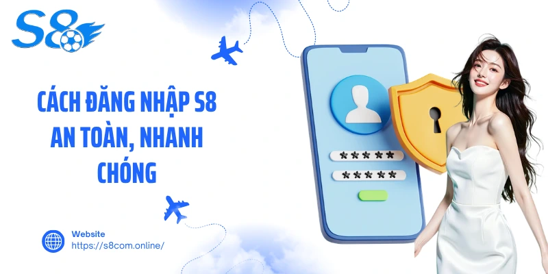 Cách đăng nhập S8 an toàn, nhanh chóng