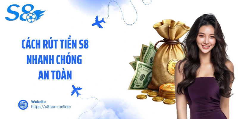 Cách rút tiền S8 nhanh chóng, an toàn