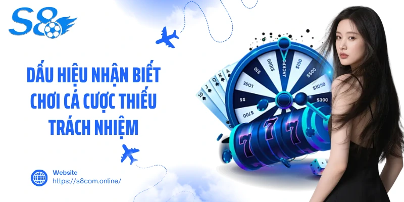 Dấu hiệu nhận biết chơi cá cược thiếu trách nhiệm