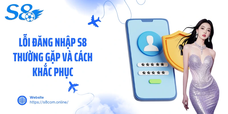 Lỗi đăng nhập S8 thường gặp và cách khắc phục